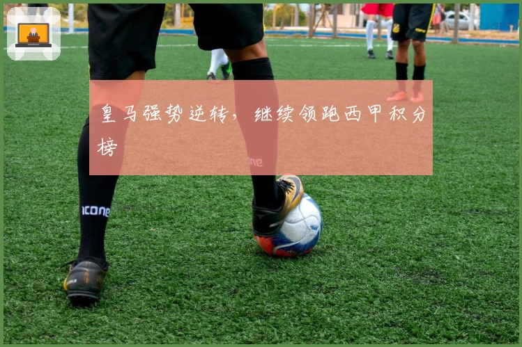 皇马强势逆转，继续领跑西甲积分榜