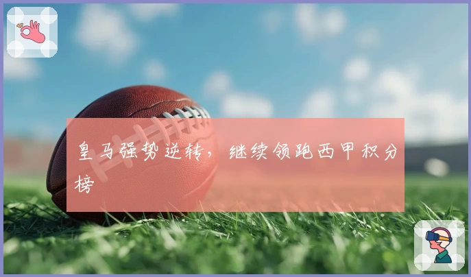 皇马强势逆转，继续领跑西甲积分榜