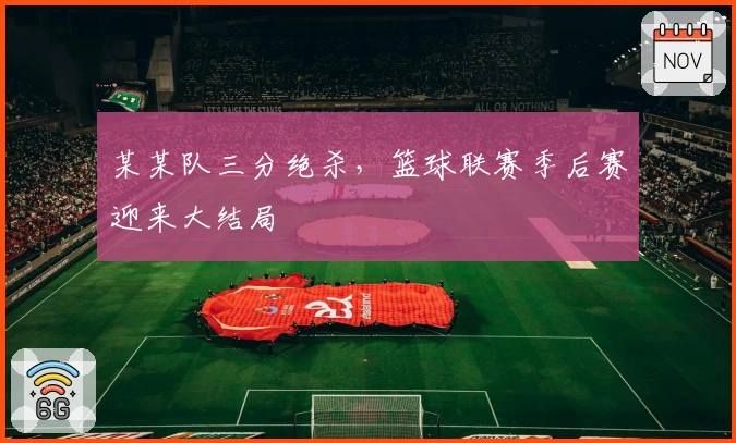 某某队三分绝杀，篮球联赛季后赛迎来大结局