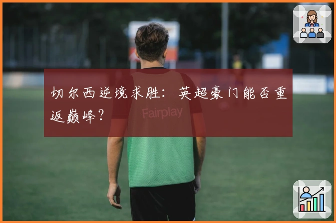 切尔西逆境求胜：英超豪门能否重返巅峰？