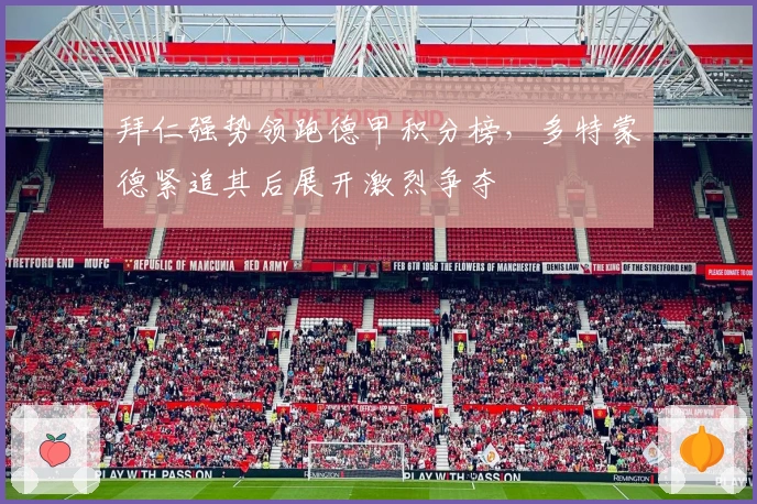 拜仁强势领跑德甲积分榜，多特蒙德紧追其后展开激烈争夺