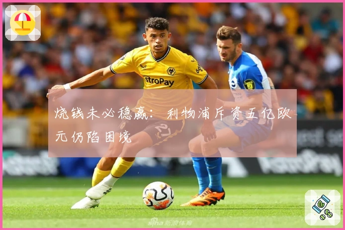 烧钱未必稳赢：利物浦斥资五亿欧元仍陷困境